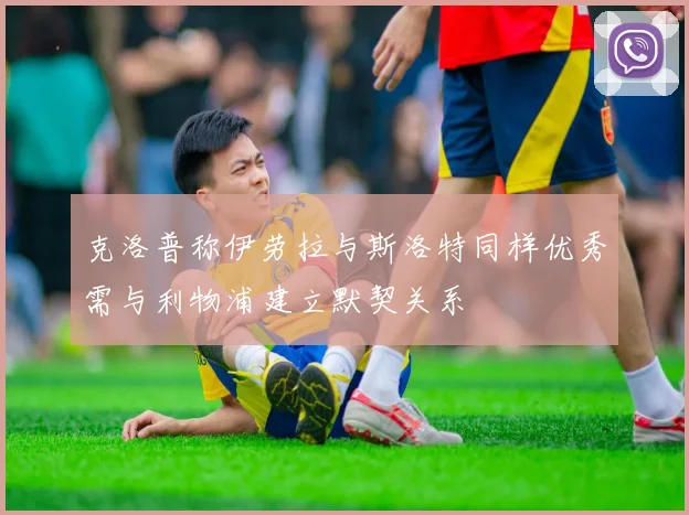 克洛普称伊劳拉与斯洛特同样优秀需与利物浦建立默契关系