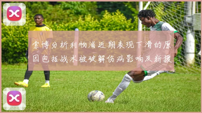 索博分析利物浦近期表现下滑的原因包括战术被破解伤病影响及新援适应期