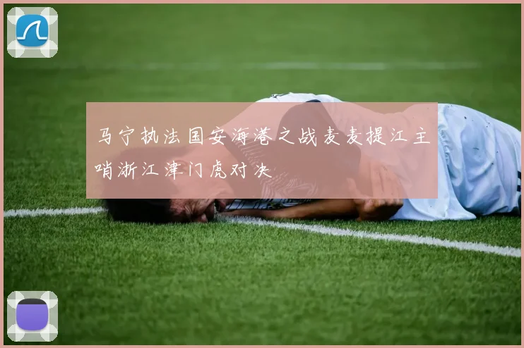 马宁执法国安海港之战麦麦提江主哨浙江津门虎对决