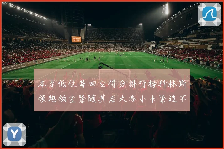 本季低位每回合得分排行榜科林斯领跑铂金紧随其后大洛小卡紧追不舍