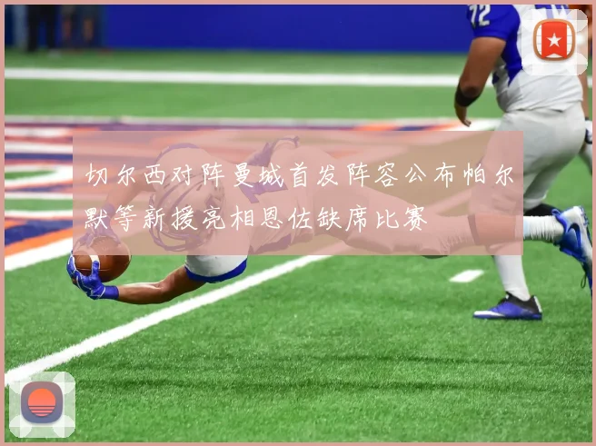 切尔西对阵曼城首发阵容公布帕尔默等新援亮相恩佐缺席比赛