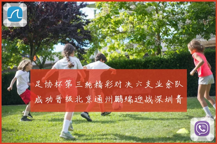 足协杯第三轮精彩对决六支业余队成功晋级北京通州鹏瑞迎战深圳青年人